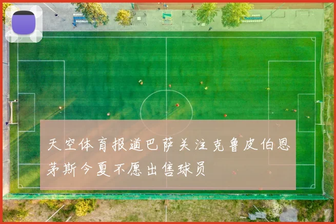 天空体育报道巴萨关注克鲁皮伯恩茅斯今夏不愿出售球员