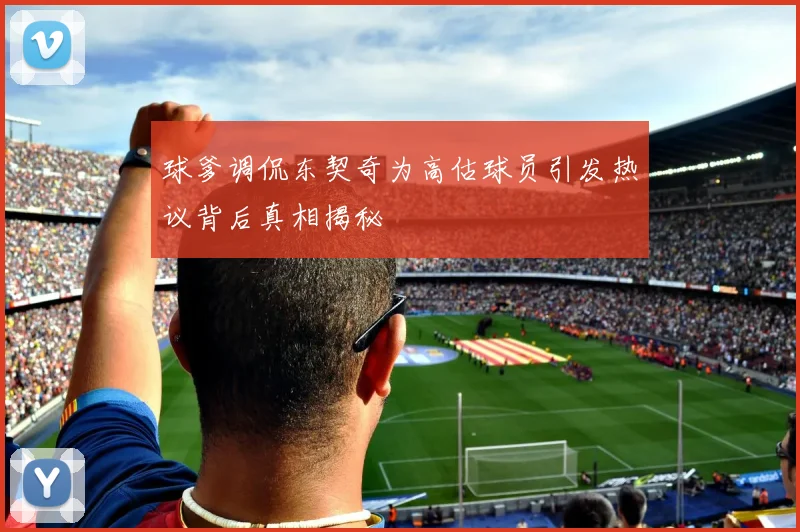 球爹调侃东契奇为高估球员引发热议背后真相揭秘
