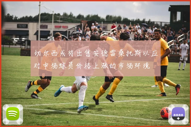 切尔西或将出售安德雷桑托斯以应对中场球员价格上涨的市场环境