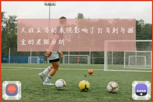 文班亚马的表现影响了打马刺与掘金的差距分析