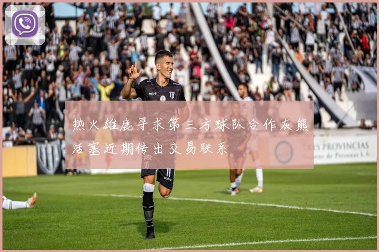 热火雄鹿寻求第三方球队合作灰熊活塞近期传出交易联系