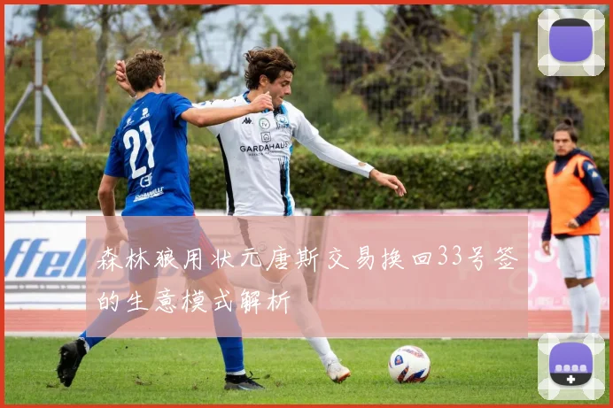 森林狼用状元唐斯交易换回33号签的生意模式解析